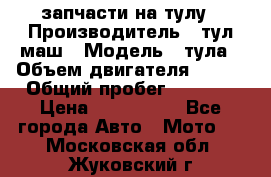 запчасти на тулу › Производитель ­ тул-маш › Модель ­ тула › Объем двигателя ­ 200 › Общий пробег ­ ----- › Цена ­ 600-1000 - Все города Авто » Мото   . Московская обл.,Жуковский г.